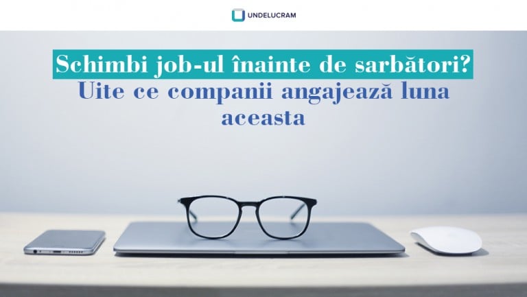 Schimbi job-ul înainte de sărbători? Uite ce companii angajează luna aceasta